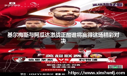 基尔梅斯与阿瓜达激战正酣谁将赢得这场精彩对决