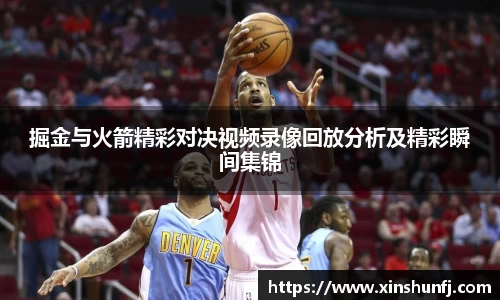 掘金与火箭精彩对决视频录像回放分析及精彩瞬间集锦