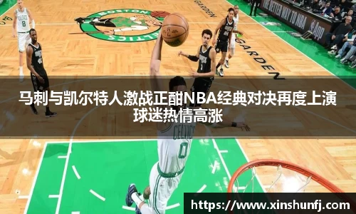马刺与凯尔特人激战正酣NBA经典对决再度上演球迷热情高涨