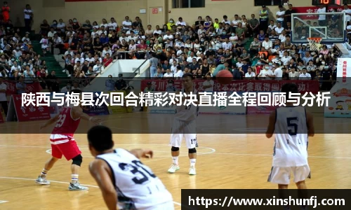 陕西与梅县次回合精彩对决直播全程回顾与分析