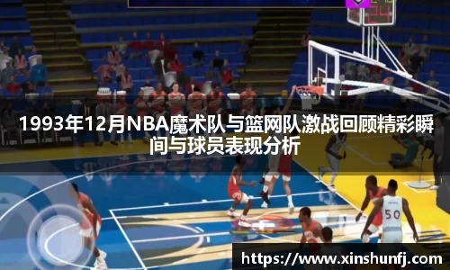 1993年12月NBA魔术队与篮网队激战回顾精彩瞬间与球员表现分析