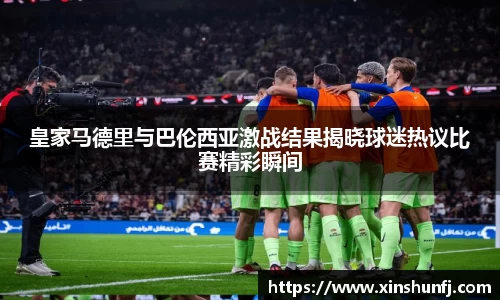 皇家马德里与巴伦西亚激战结果揭晓球迷热议比赛精彩瞬间