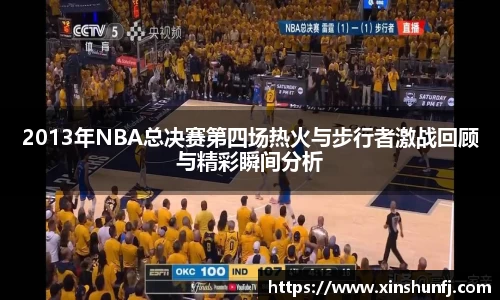 2013年NBA总决赛第四场热火与步行者激战回顾与精彩瞬间分析