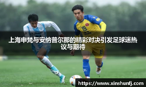 上海申梵与安纳普尔那的精彩对决引发足球迷热议与期待