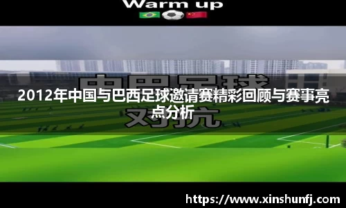 2012年中国与巴西足球邀请赛精彩回顾与赛事亮点分析